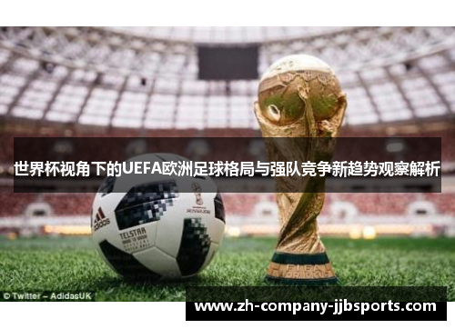 世界杯视角下的UEFA欧洲足球格局与强队竞争新趋势观察解析