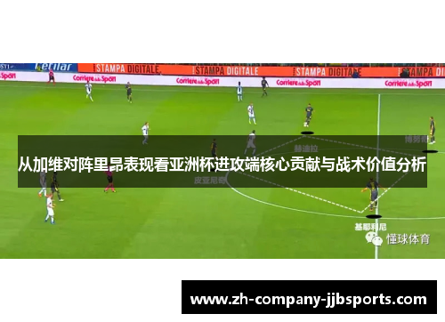 从加维对阵里昂表现看亚洲杯进攻端核心贡献与战术价值分析 从加维对阵里昂表现看亚洲杯进攻端核心贡献与战术价值分析