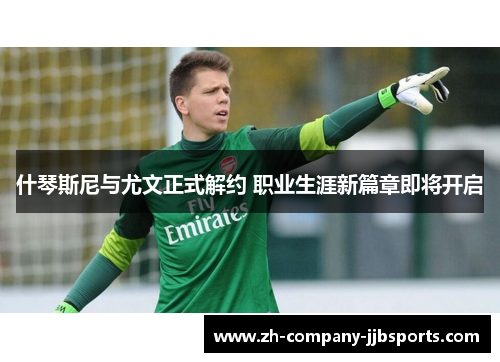 什琴斯尼与尤文正式解约 职业生涯新篇章即将开启 什琴斯尼与尤文正式解约 职业生涯新篇章即将开启