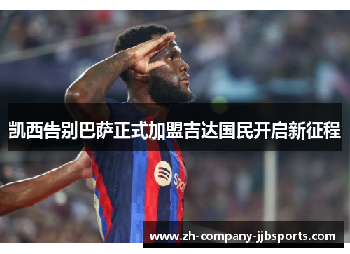 凯西告别巴萨正式加盟吉达国民开启新征程 凯西告别巴萨正式加盟吉达国民开启新征程