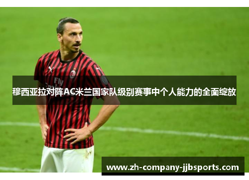 穆西亚拉对阵AC米兰国家队级别赛事中个人能力的全面绽放 穆西亚拉对阵AC米兰国家队级别赛事中个人能力的全面绽放
