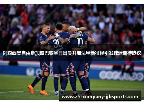 阿森西奥自由身加盟巴黎圣日耳曼开启法甲新征程引发球迷期待热议 阿森西奥自由身加盟巴黎圣日耳曼开启法甲新征程引发球迷期待热议