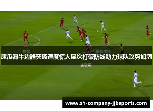 康瓜海牛边路突破速度惊人屡次打破防线助力球队攻势如潮