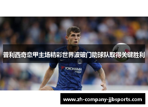 普利西奇意甲主场精彩世界波破门助球队取得关键胜利