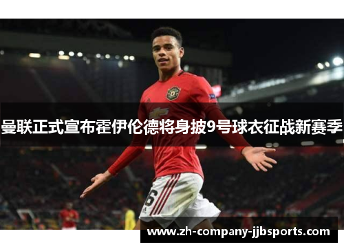 曼联正式宣布霍伊伦德将身披9号球衣征战新赛季