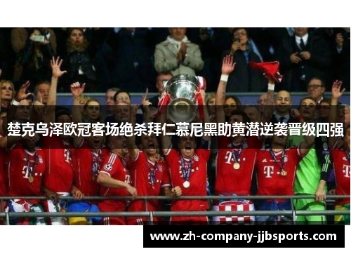 楚克乌泽欧冠客场绝杀拜仁慕尼黑助黄潜逆袭晋级四强