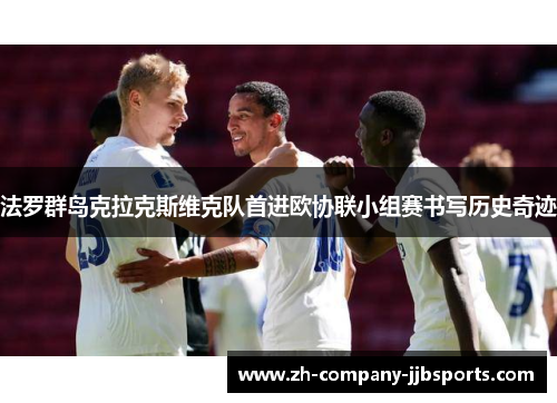 法罗群岛克拉克斯维克队首进欧协联小组赛书写历史奇迹 法罗群岛克拉克斯维克队首进欧协联小组赛书写历史奇迹
