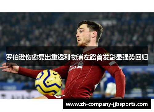 罗伯逊伤愈复出重返利物浦左路首发彰显强势回归