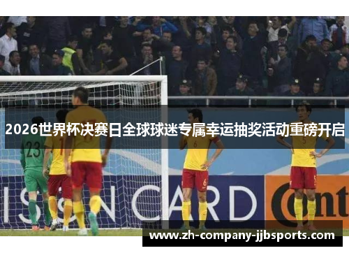 2026世界杯决赛日全球球迷专属幸运抽奖活动重磅开启