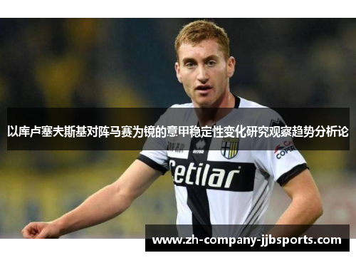 以库卢塞夫斯基对阵马赛为镜的意甲稳定性变化研究观察趋势分析论